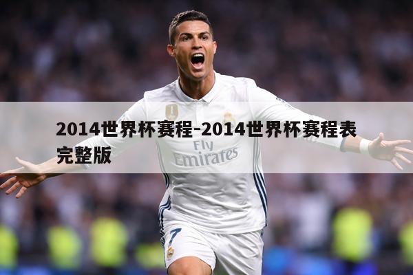 详细阅读:2014世界杯赛程-2014世界杯赛程表完整版 2014世界杯赛程-2014世界杯赛程表完整版