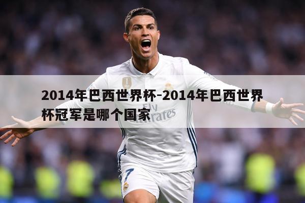 2014年巴西世界杯-2014年巴西世界杯冠军是哪个国家