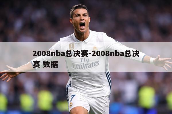 2008nba总决赛-2008nba总决赛 数据