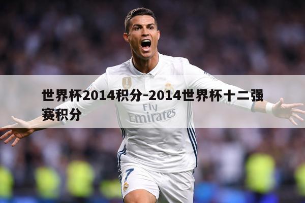 世界杯2014积分-2014世界杯十二强赛积分