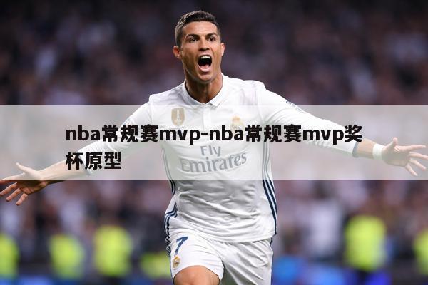 nba常规赛mvp-nba常规赛mvp奖杯原型