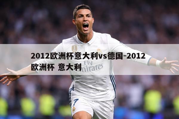 2012欧洲杯意大利vs德国-2012 欧洲杯 意大利