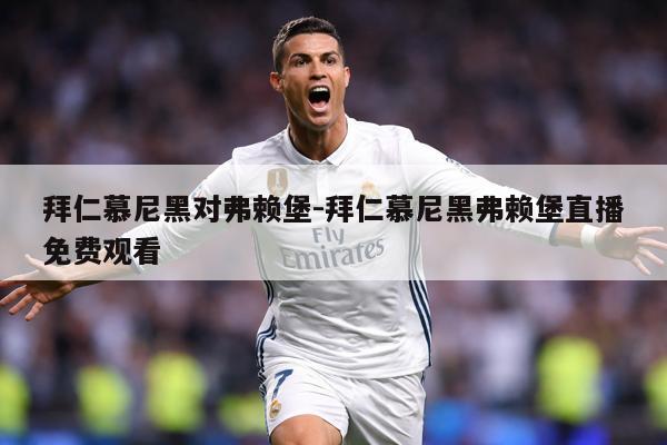 拜仁慕尼黑对弗赖堡-拜仁慕尼黑弗赖堡直播免费观看