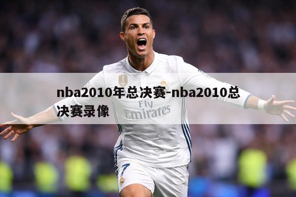 nba2010年总决赛-nba2010总决赛录像