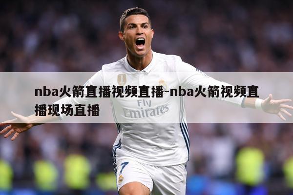 nba火箭直播视频直播-nba火箭视频直播现场直播