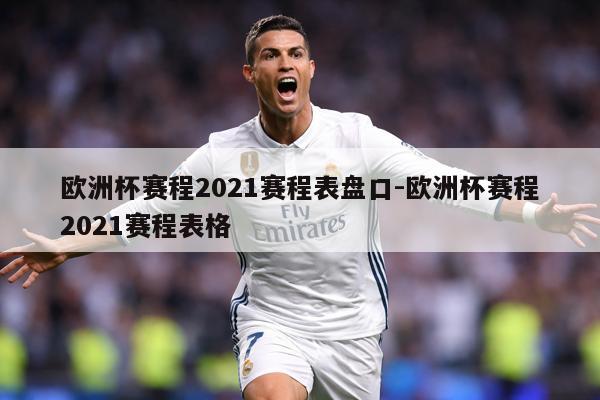 欧洲杯赛程2021赛程表盘口-欧洲杯赛程2021赛程表格