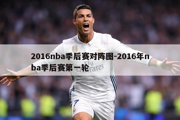 2016nba季后赛对阵图-2016年nba季后赛第一轮