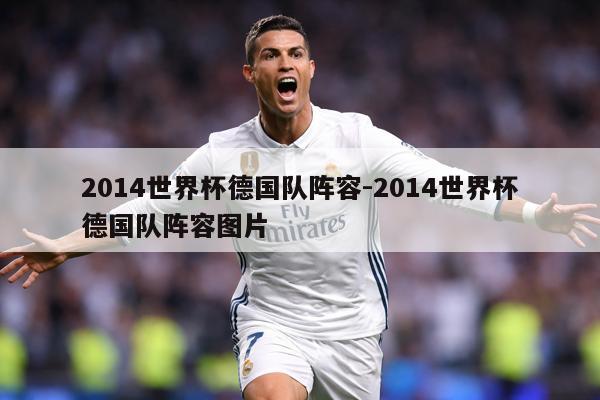 详细阅读:2014世界杯德国队阵容-2014世界杯德国队阵容图片 2014世界杯德国队阵容-2014世界杯德国队阵容图片