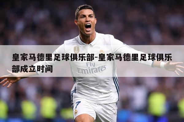 皇家马德里足球俱乐部-皇家马德里足球俱乐部成立时间
