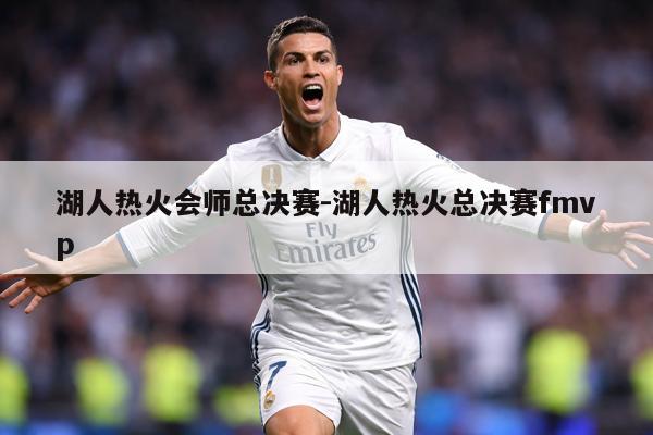 详细阅读:湖人热火会师总决赛-湖人热火总决赛fmvp 湖人热火会师总决赛-湖人热火总决赛fmvp