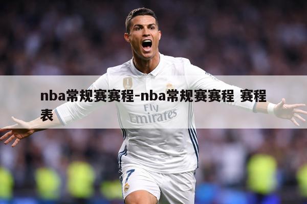 nba常规赛赛程-nba常规赛赛程 赛程表