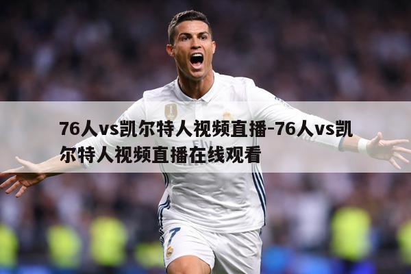 76人vs凯尔特人视频直播-76人vs凯尔特人视频直播在线观看
