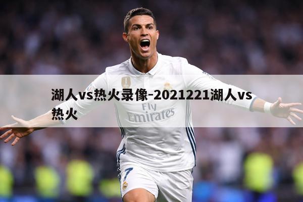 湖人vs热火录像-2021221湖人vs热火
