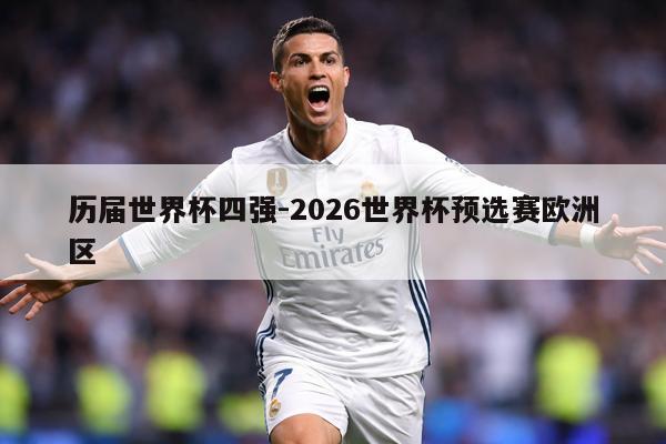 详细阅读:历届世界杯四强-2026世界杯预选赛欧洲区 历届世界杯四强-2026世界杯预选赛欧洲区