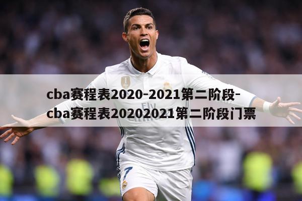 cba赛程表2020-2021第二阶段-cba赛程表20202021第二阶段门票