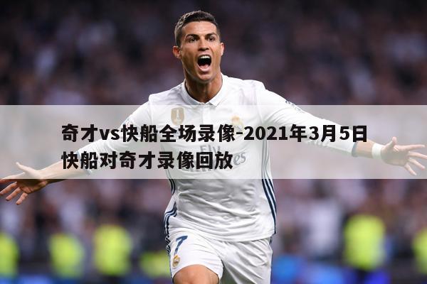 详细阅读:奇才vs快船全场录像-2021年3月5日快船对奇才录像回放 奇才vs快船全场录像-2021年3月5日快船对奇才录像回放