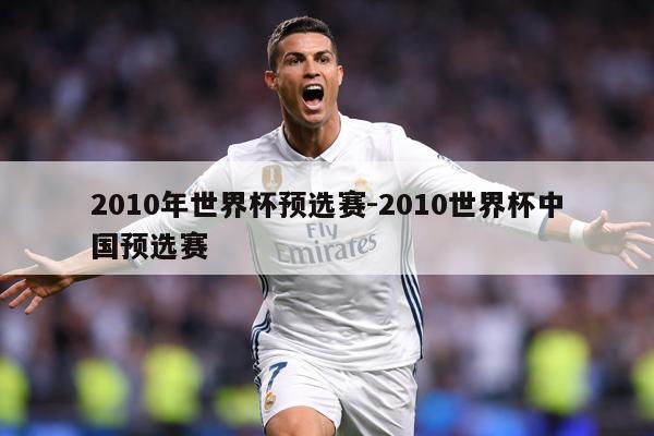 详细阅读:2010年世界杯预选赛-2010世界杯中国预选赛 2010年世界杯预选赛-2010世界杯中国预选赛