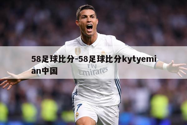 58足球比分-58足球比分kytyemian中国