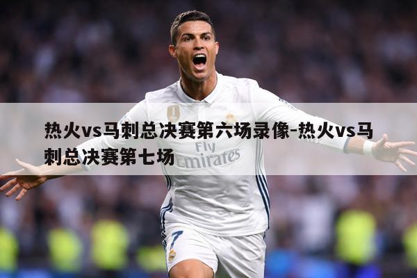 热火vs马刺总决赛第六场录像-热火vs马刺总决赛第七场