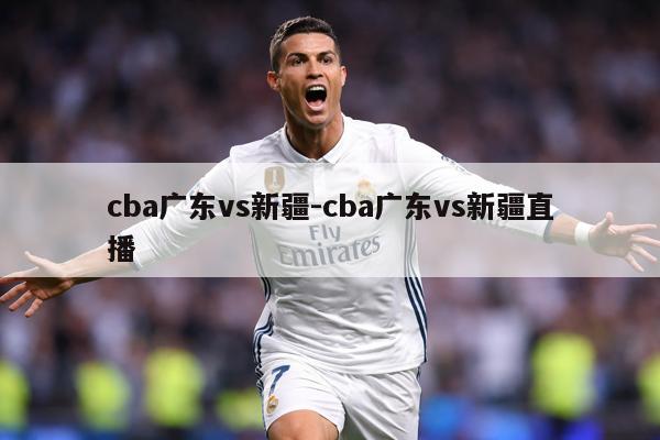 cba广东vs新疆-cba广东vs新疆直播