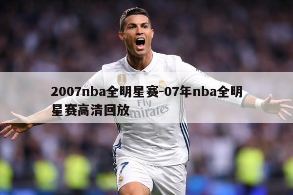 2007nba全明星赛-07年nba全明星赛高清回放
