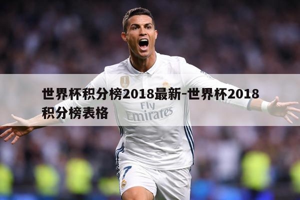 世界杯积分榜2018最新-世界杯2018积分榜表格