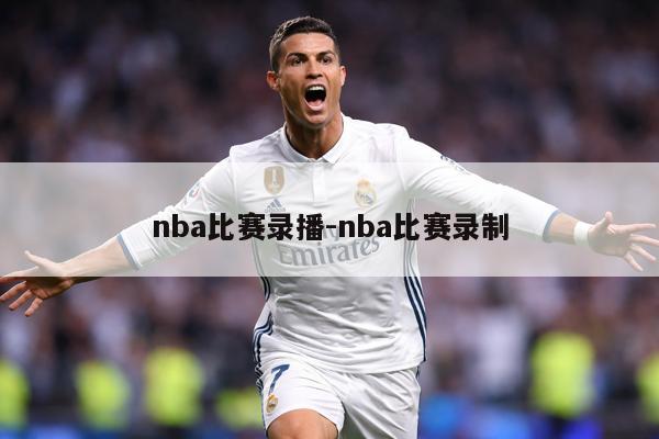 nba比赛录播-nba比赛录制