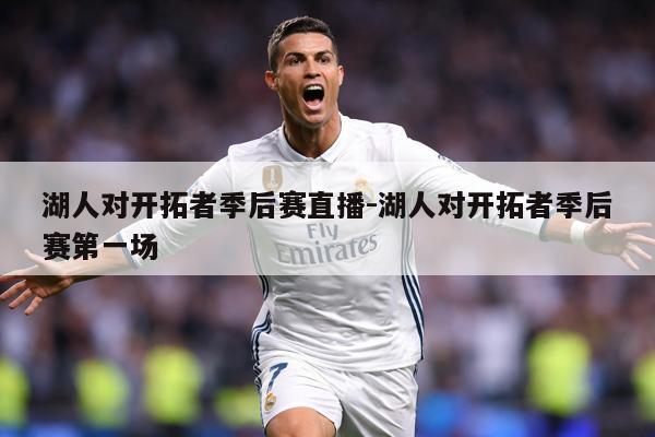 湖人对开拓者季后赛直播-湖人对开拓者季后赛第一场