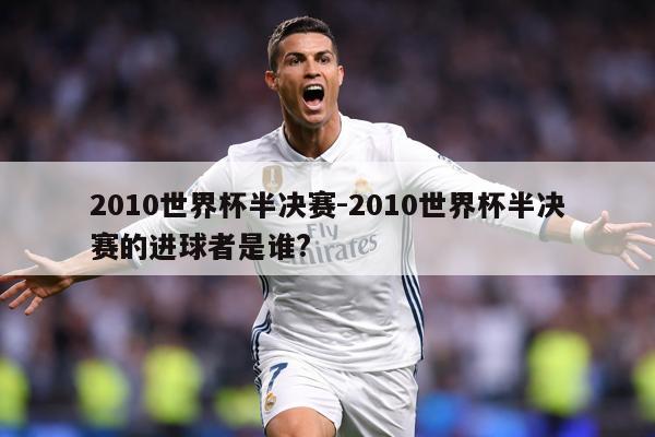 2010世界杯半决赛-2010世界杯半决赛的进球者是谁?