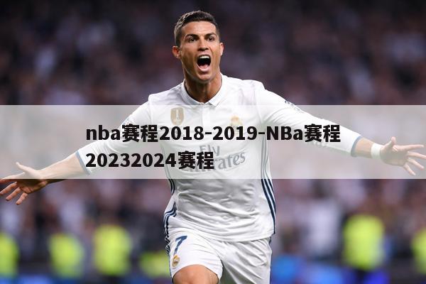 nba赛程2018-2019-NBa赛程20232024赛程