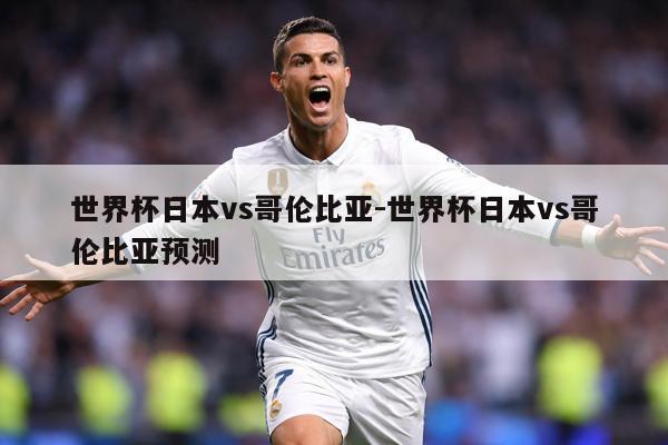 世界杯日本vs哥伦比亚-世界杯日本vs哥伦比亚预测