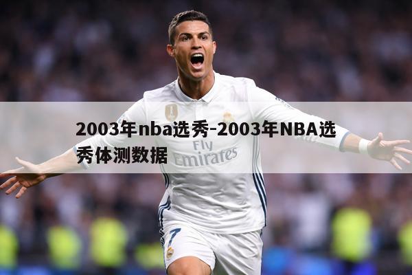 2003年nba选秀-2003年NBA选秀体测数据