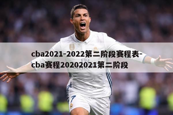 cba2021-2022第二阶段赛程表-cba赛程20202021第二阶段