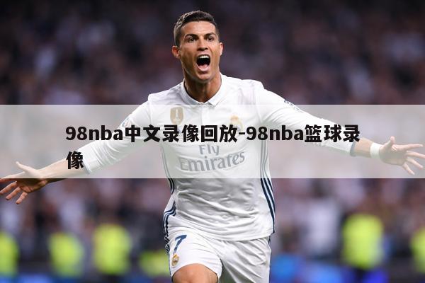 98nba中文录像回放-98nba篮球录像