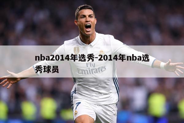 nba2014年选秀-2014年nba选秀球员