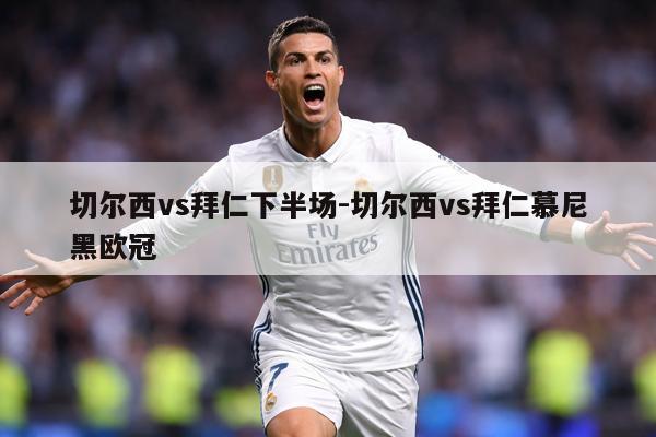 切尔西vs拜仁下半场-切尔西vs拜仁慕尼黑欧冠